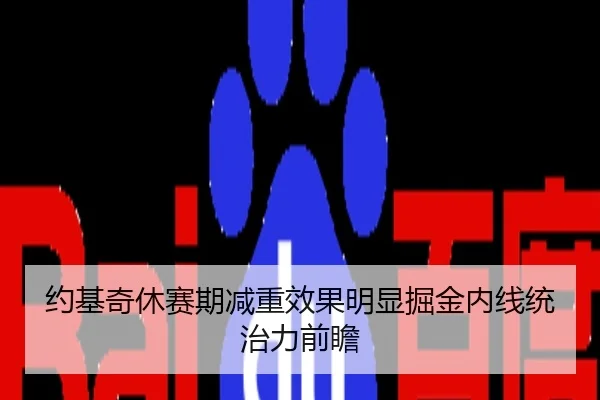 约基奇休赛期减重效果明显掘金内线统治力前瞻