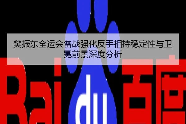 樊振东全运会备战强化反手相持稳定性与卫冕前景深度分析