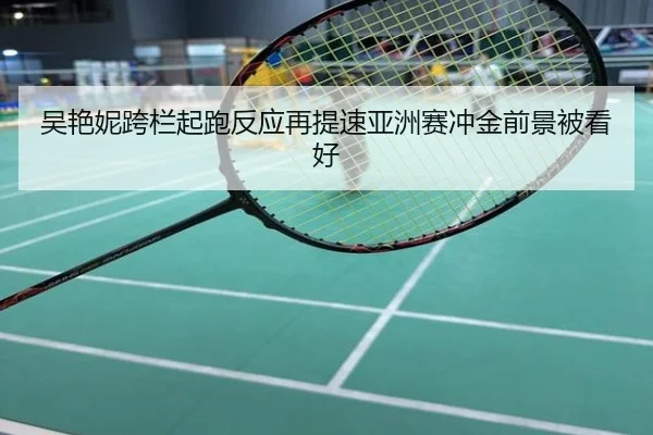 吴艳妮跨栏起跑反应再提速亚洲赛冲金前景被看好