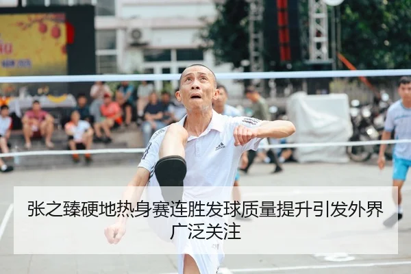 张之臻硬地热身赛连胜发球质量提升引发外界广泛关注