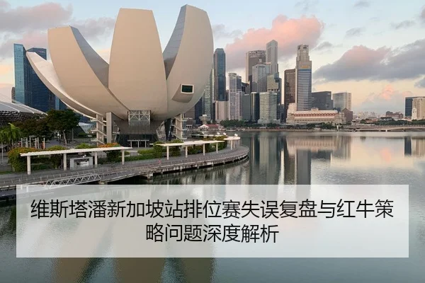 维斯塔潘新加坡站排位赛失误复盘与红牛策略问题深度解析